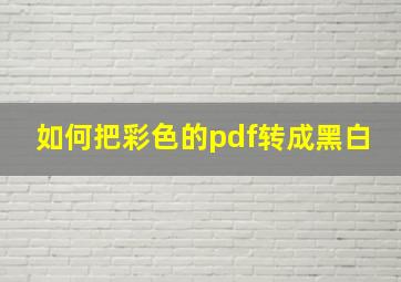 如何把彩色的pdf转成黑白