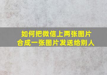 如何把微信上两张图片合成一张图片发送给别人