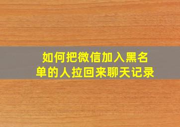 如何把微信加入黑名单的人拉回来聊天记录