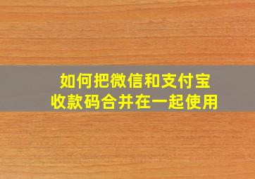 如何把微信和支付宝收款码合并在一起使用