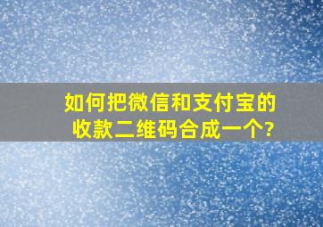 如何把微信和支付宝的收款二维码合成一个?