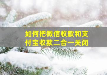 如何把微信收款和支付宝收款二合一关闭