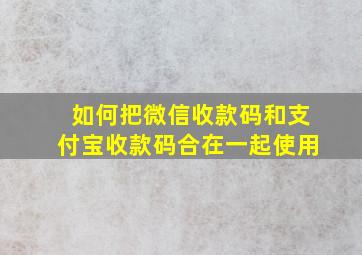 如何把微信收款码和支付宝收款码合在一起使用