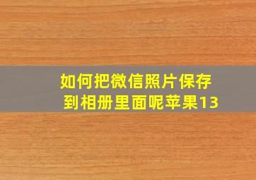 如何把微信照片保存到相册里面呢苹果13