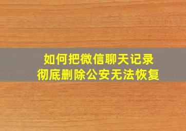 如何把微信聊天记录彻底删除公安无法恢复