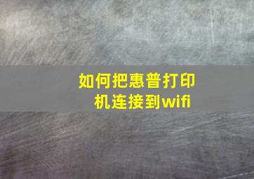 如何把惠普打印机连接到wifi