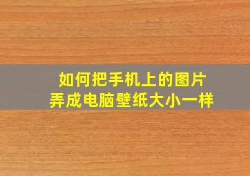 如何把手机上的图片弄成电脑壁纸大小一样