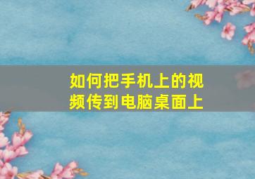 如何把手机上的视频传到电脑桌面上