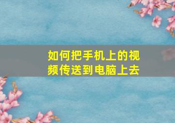 如何把手机上的视频传送到电脑上去