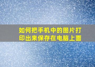 如何把手机中的图片打印出来保存在电脑上面