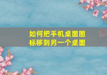 如何把手机桌面图标移到另一个桌面