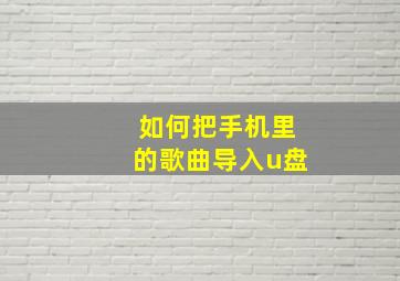 如何把手机里的歌曲导入u盘