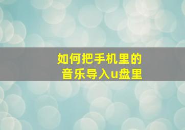 如何把手机里的音乐导入u盘里