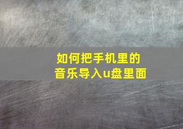 如何把手机里的音乐导入u盘里面