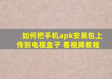 如何把手机apk安装包上传到电视盒子 看视频教程