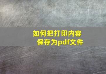 如何把打印内容保存为pdf文件