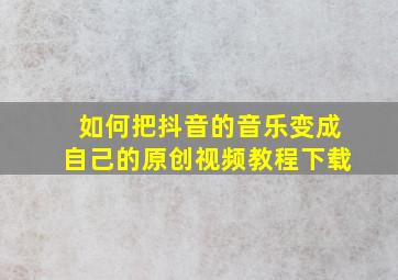 如何把抖音的音乐变成自己的原创视频教程下载