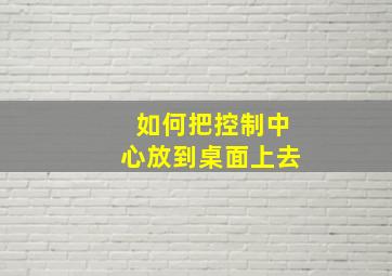 如何把控制中心放到桌面上去