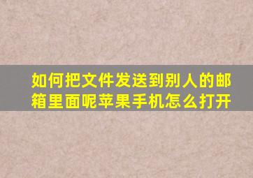 如何把文件发送到别人的邮箱里面呢苹果手机怎么打开