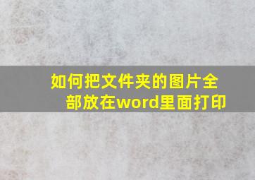 如何把文件夹的图片全部放在word里面打印