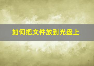 如何把文件放到光盘上