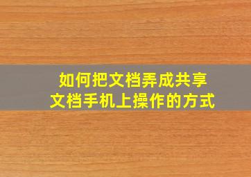 如何把文档弄成共享文档手机上操作的方式