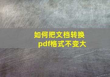 如何把文档转换pdf格式不变大