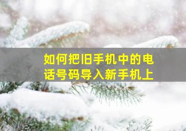 如何把旧手机中的电话号码导入新手机上