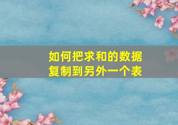 如何把求和的数据复制到另外一个表