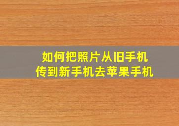 如何把照片从旧手机传到新手机去苹果手机