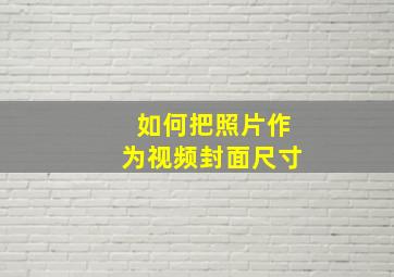 如何把照片作为视频封面尺寸