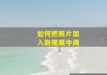 如何把照片加入到视频中间