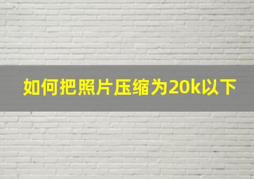 如何把照片压缩为20k以下