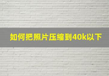 如何把照片压缩到40k以下