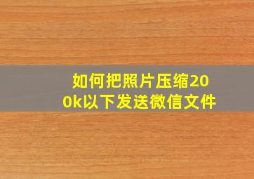 如何把照片压缩200k以下发送微信文件