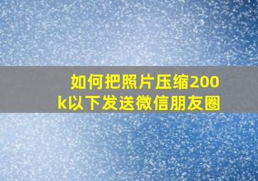 如何把照片压缩200k以下发送微信朋友圈