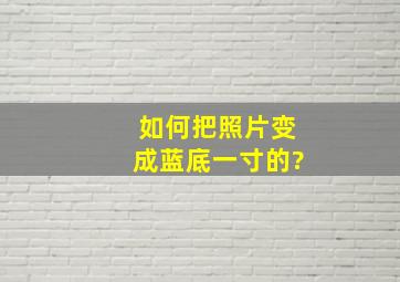 如何把照片变成蓝底一寸的?