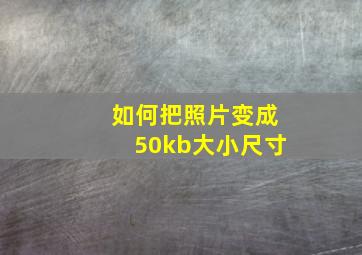 如何把照片变成50kb大小尺寸