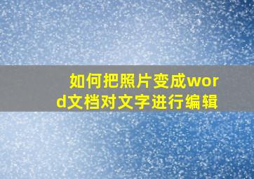 如何把照片变成word文档对文字进行编辑