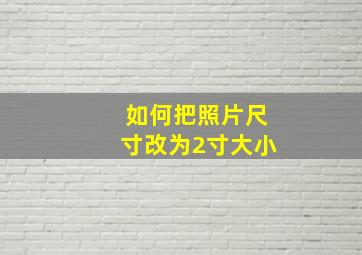 如何把照片尺寸改为2寸大小