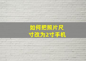 如何把照片尺寸改为2寸手机