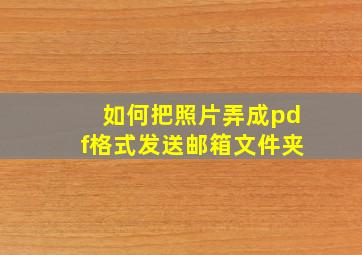 如何把照片弄成pdf格式发送邮箱文件夹