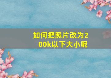 如何把照片改为200k以下大小呢