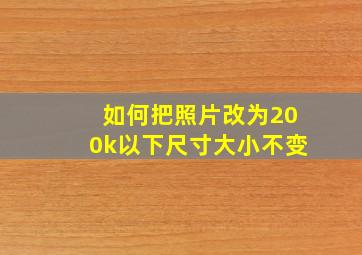 如何把照片改为200k以下尺寸大小不变