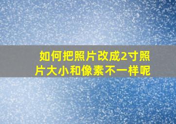 如何把照片改成2寸照片大小和像素不一样呢