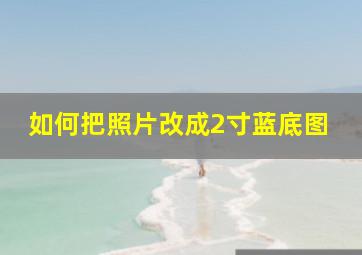 如何把照片改成2寸蓝底图