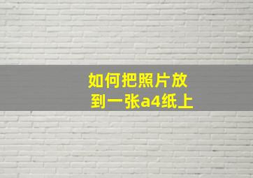 如何把照片放到一张a4纸上