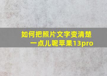 如何把照片文字变清楚一点儿呢苹果13pro