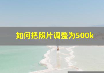 如何把照片调整为500k