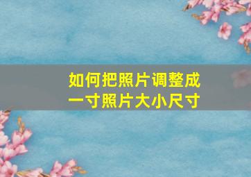 如何把照片调整成一寸照片大小尺寸